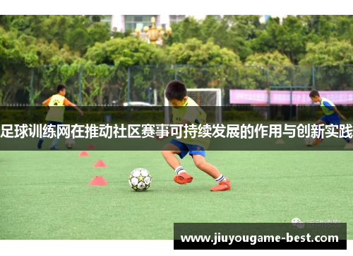 足球训练网在推动社区赛事可持续发展的作用与创新实践